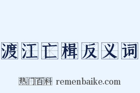 渡江亡楫反义词是什么意思的图片
